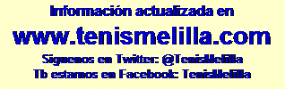 Cuadro de texto: Informaci�n actualizada en
www.tenismelilla.com
Siguenos en Twitter: @TenisMelilla
Tb estamos en Facebook: TenisMelilla