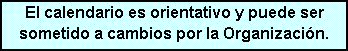 Cuadro de texto: El calendario es orientativo y puede ser sometido a cambios por la Organizaci�n.
